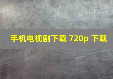 手机电视剧下载 720p 下载